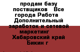 продам базу поствщиков - Все города Работа » Дополнительный заработок и сетевой маркетинг   . Хабаровский край,Бикин г.